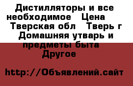 Дистилляторы и все необходимое › Цена ­ 1 - Тверская обл., Тверь г. Домашняя утварь и предметы быта » Другое   